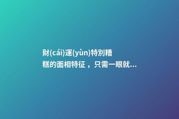 財(cái)運(yùn)特別糟糕的面相特征，只需一眼就能看出